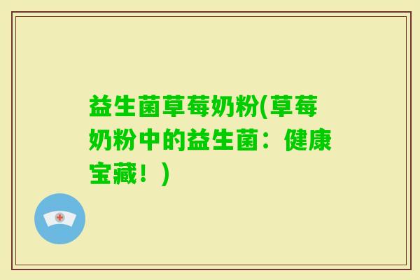 益生菌草莓奶粉(草莓奶粉中的益生菌：健康宝藏！)