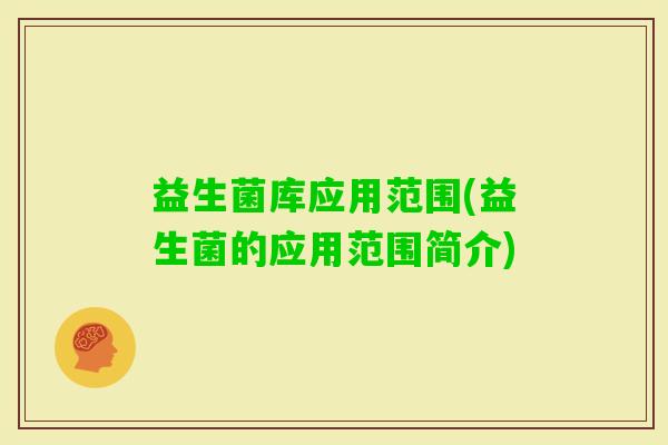 益生菌库应用范围(益生菌的应用范围简介)