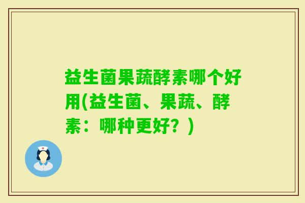 益生菌果蔬酵素哪个好用(益生菌、果蔬、酵素：哪种更好？)