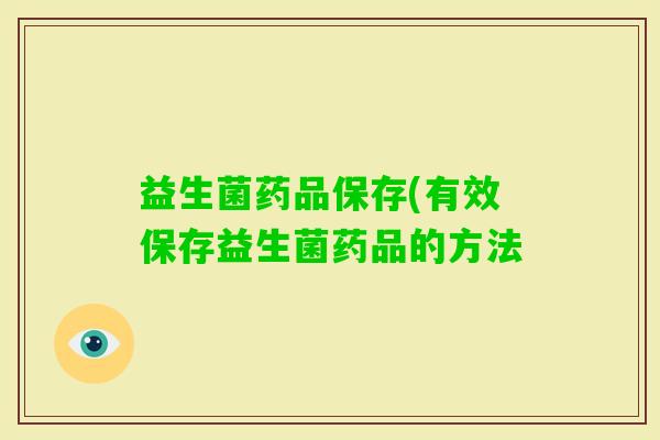 益生菌药品保存(有效保存益生菌药品的方法