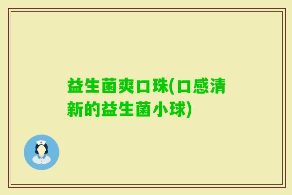 益生菌爽口珠(口感清新的益生菌小球)