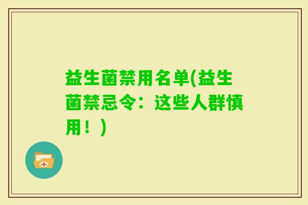 益生菌禁用名单(益生菌禁忌令：这些人群慎用！)