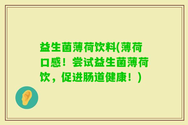 益生菌薄荷饮料(薄荷口感！尝试益生菌薄荷饮，促进肠道健康！)