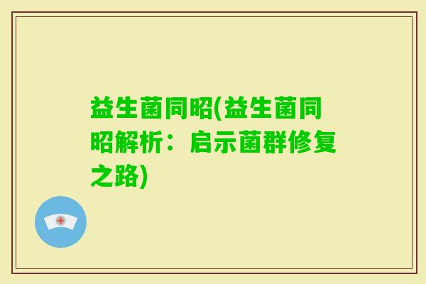 益生菌同昭(益生菌同昭解析：启示菌群修复之路)