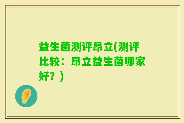 益生菌测评昂立(测评比较：昂立益生菌哪家好？)