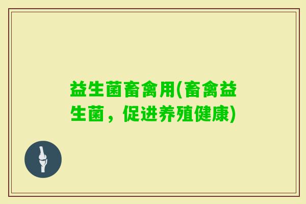 益生菌畜禽用(畜禽益生菌，促进养殖健康)
