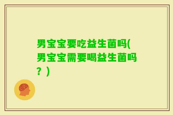 男宝宝要吃益生菌吗(男宝宝需要喝益生菌吗？)