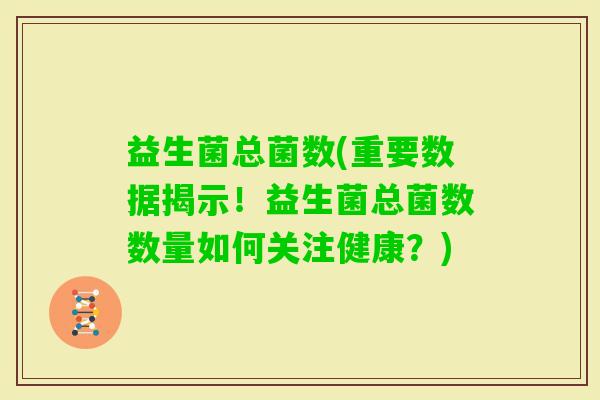 益生菌总菌数(重要数据揭示！益生菌总菌数数量如何关注健康？)