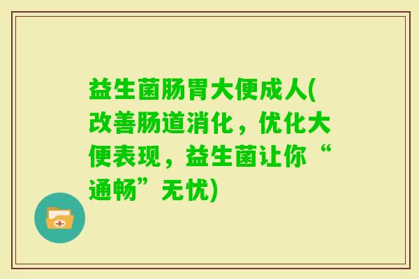 益生菌肠胃大便成人(改善肠道消化，优化大便表现，益生菌让你“通畅”无忧)