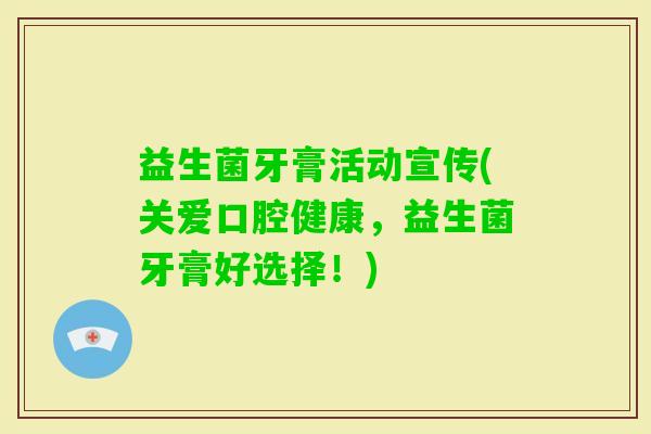 益生菌牙膏活动宣传(关爱口腔健康，益生菌牙膏好选择！)