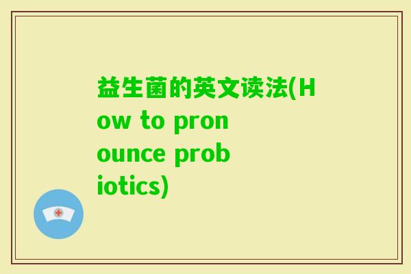 益生菌的英文读法(How to pronounce probiotics)