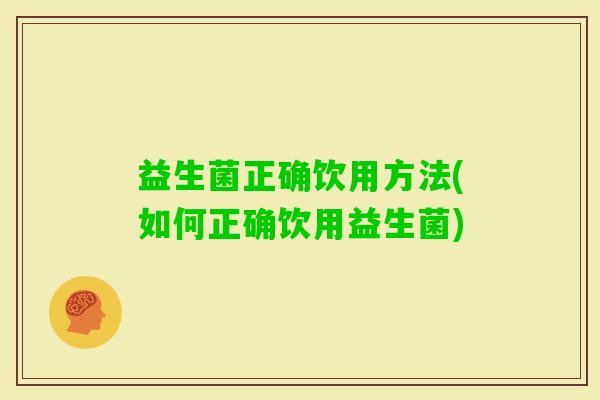 益生菌正确饮用方法(如何正确饮用益生菌)