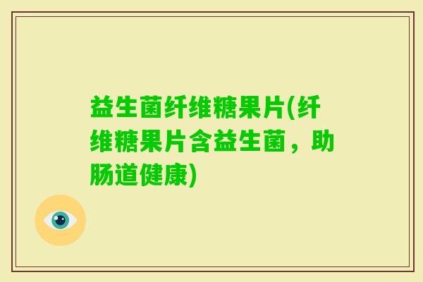 益生菌纤维糖果片(纤维糖果片含益生菌，助肠道健康)