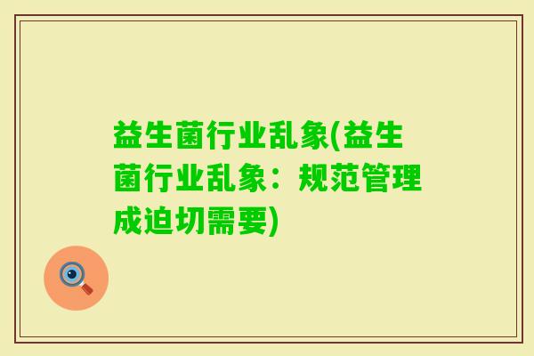 益生菌行业乱象(益生菌行业乱象：规范管理成迫切需要)