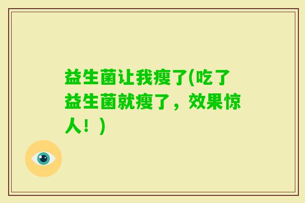 益生菌让我瘦了(吃了益生菌就瘦了，效果惊人！)