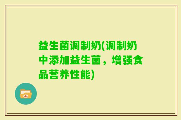 益生菌调制奶(调制奶中添加益生菌，增强食品营养性能)