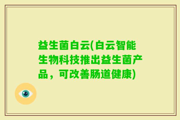 益生菌白云(白云智能生物科技推出益生菌产品，可改善肠道健康)