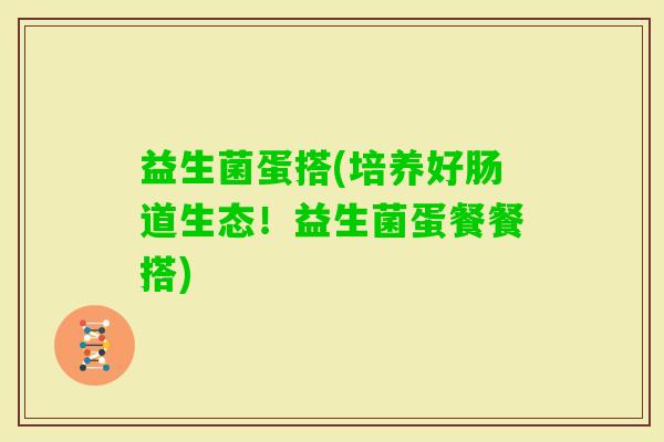 益生菌蛋搭(培养好肠道生态！益生菌蛋餐餐搭)