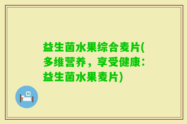 益生菌水果综合麦片(多维营养，享受健康：益生菌水果麦片)