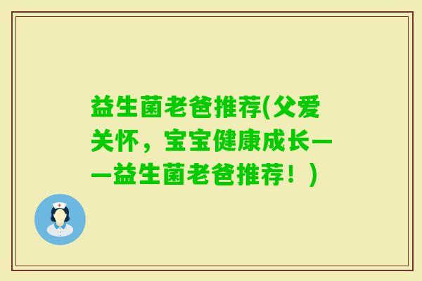 益生菌老爸推荐(父爱关怀，宝宝健康成长——益生菌老爸推荐！)