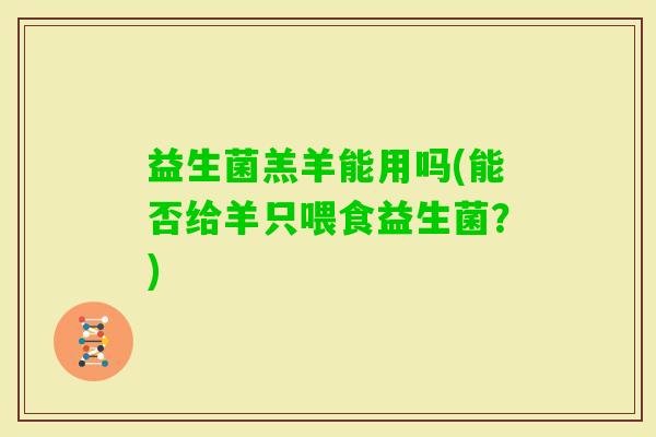益生菌羔羊能用吗(能否给羊只喂食益生菌？)