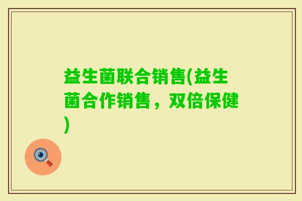 益生菌联合销售(益生菌合作销售，双倍保健)