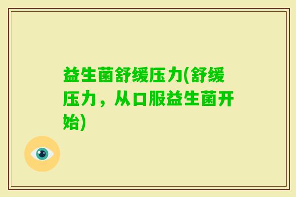 益生菌舒缓压力(舒缓压力，从口服益生菌开始)