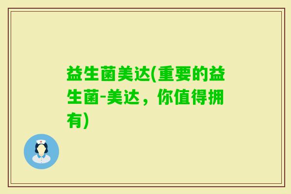 益生菌美达(重要的益生菌-美达，你值得拥有)