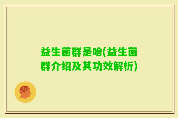 益生菌群是啥(益生菌群介绍及其功效解析)