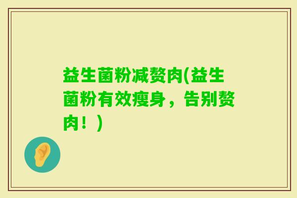 益生菌粉减赘肉(益生菌粉有效瘦身，告别赘肉！)