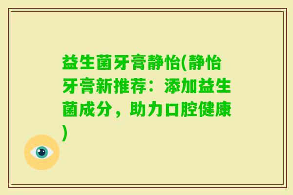 益生菌牙膏静怡(静怡牙膏新推荐：添加益生菌成分，助力口腔健康)