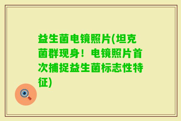 益生菌电镜照片(坦克菌群现身！电镜照片首次捕捉益生菌标志性特征)