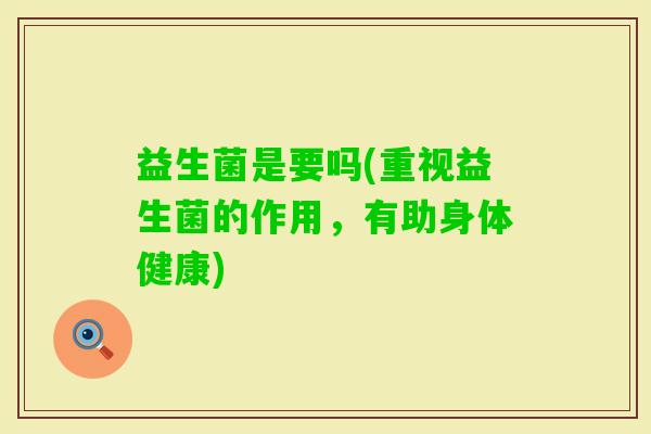 益生菌是要吗(重视益生菌的作用，有助身体健康)