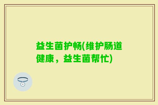 益生菌护畅(维护肠道健康，益生菌帮忙)