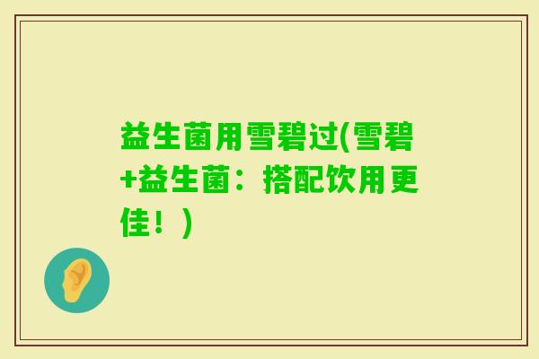 益生菌用雪碧过(雪碧+益生菌：搭配饮用更佳！)