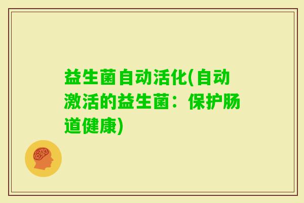 益生菌自动活化(自动激活的益生菌：保护肠道健康)