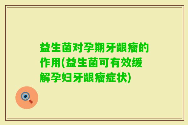 益生菌对孕期牙龈瘤的作用(益生菌可有效缓解孕妇牙龈瘤症状)