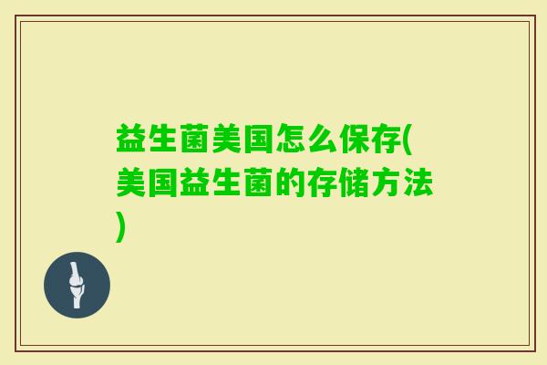 益生菌美国怎么保存(美国益生菌的存储方法)