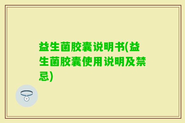 益生菌胶囊说明书(益生菌胶囊使用说明及禁忌)