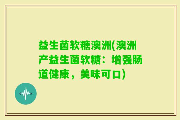 益生菌软糖澳洲(澳洲产益生菌软糖：增强肠道健康，美味可口)