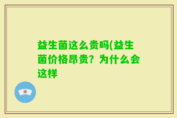 益生菌这么贵吗(益生菌价格昂贵？为什么会这样