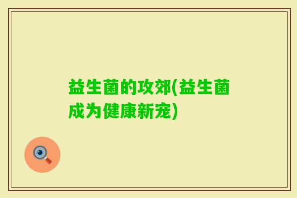 益生菌的攻郊(益生菌成为健康新宠)