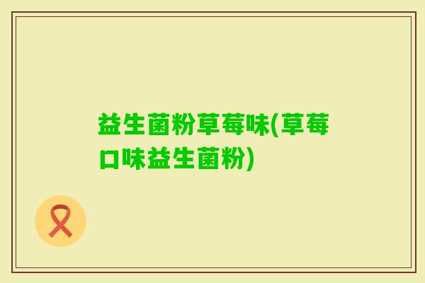 益生菌粉草莓味(草莓口味益生菌粉)