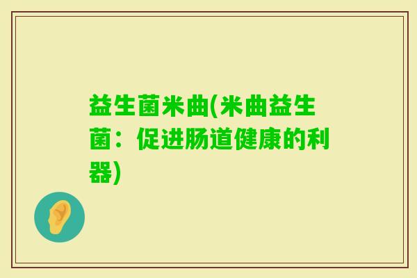 益生菌米曲(米曲益生菌：促进肠道健康的利器)