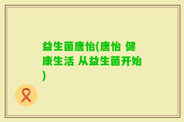 益生菌唐怡(唐怡 健康生活 从益生菌开始)