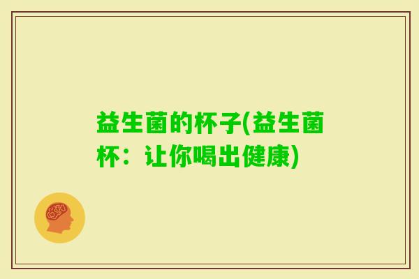 益生菌的杯子(益生菌杯：让你喝出健康)