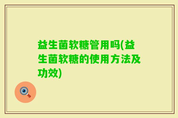 益生菌软糖管用吗(益生菌软糖的使用方法及功效)