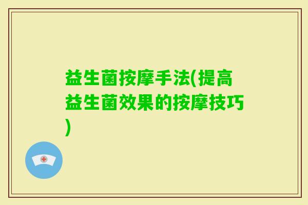 益生菌按摩手法(提高益生菌效果的按摩技巧)