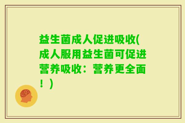 益生菌成人促进吸收(成人服用益生菌可促进营养吸收：营养更全面！)