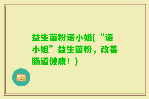 益生菌粉诺小姐(“诺小姐”益生菌粉，改善肠道健康！)